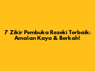 7 Zikir Pembuka Rezeki Terbaik: Amalan Kaya & Berkah!
