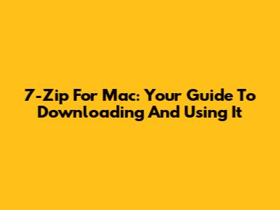 7-Zip For Mac: Your Guide To Downloading And Using It