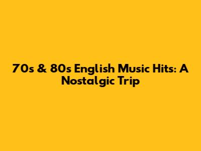 70s & 80s English Music Hits: A Nostalgic Trip