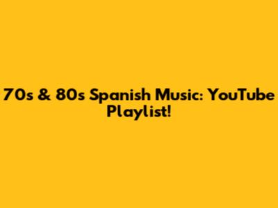 70s & 80s Spanish Music: YouTube Playlist!