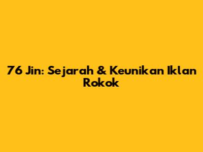 76 Jin: Sejarah & Keunikan Iklan Rokok