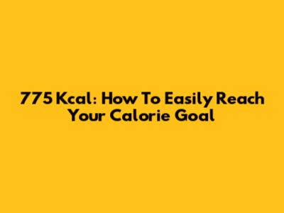 775 Kcal: How To Easily Reach Your Calorie Goal