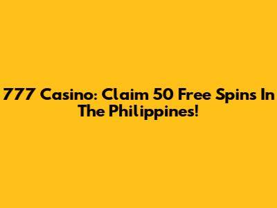 777 Casino: Claim 50 Free Spins In The Philippines!