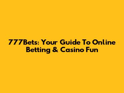 777Bets: Your Guide To Online Betting & Casino Fun