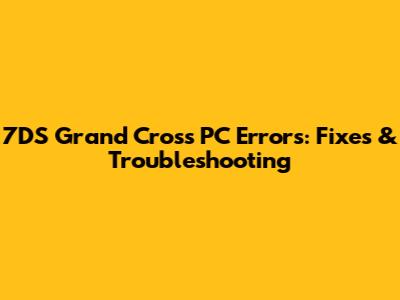 7DS Grand Cross PC Errors: Fixes & Troubleshooting