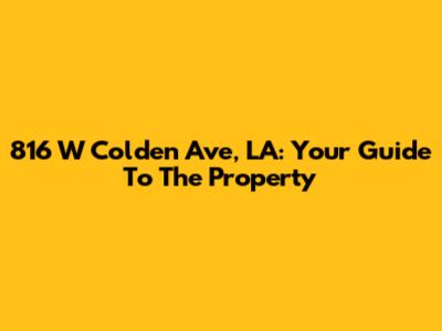 816 W Colden Ave, LA: Your Guide To The Property
