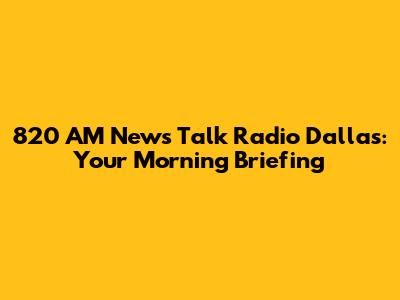 820 AM News Talk Radio Dallas: Your Morning Briefing