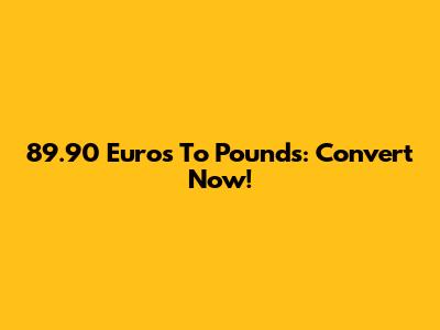 89.90 Euros To Pounds: Convert Now!