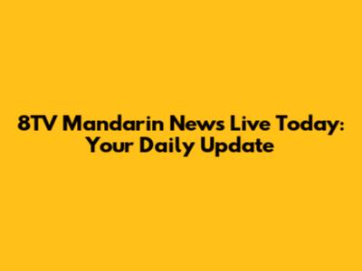 8TV Mandarin News Live Today: Your Daily Update