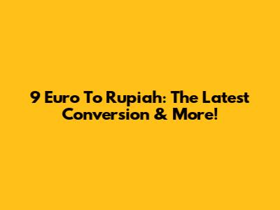 9 Euro To Rupiah: The Latest Conversion & More!