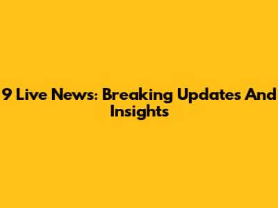 9 Live News: Breaking Updates And Insights
