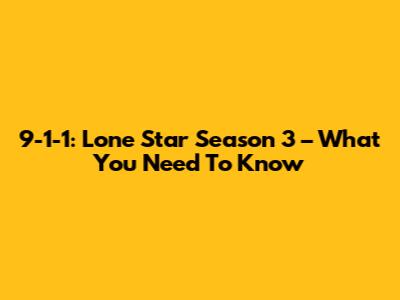 9-1-1: Lone Star Season 3 – What You Need To Know