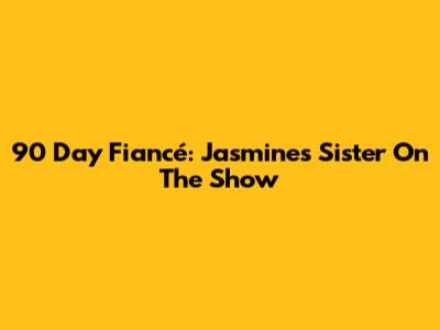 90 Day Fiancé: Jasmine's Sister On The Show