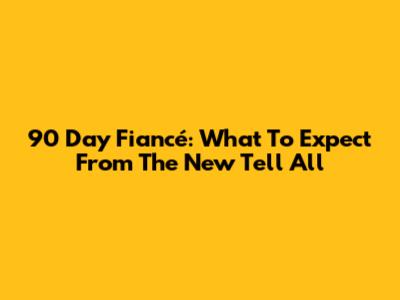 90 Day Fiancé: What To Expect From The New Tell All