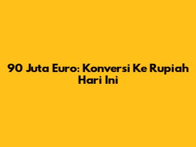 90 Juta Euro: Konversi Ke Rupiah Hari Ini