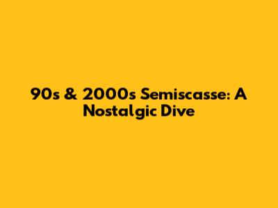 90s & 2000s Semiscasse: A Nostalgic Dive