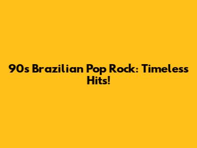 90s Brazilian Pop Rock: Timeless Hits!