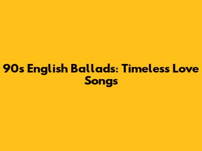 90s English Ballads: Timeless Love Songs