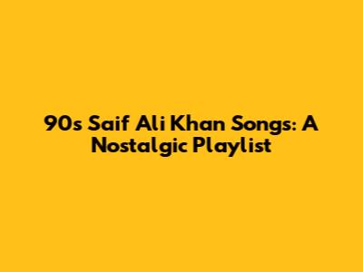 90s Saif Ali Khan Songs: A Nostalgic Playlist