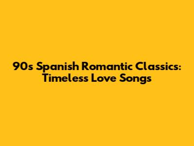 90s Spanish Romantic Classics: Timeless Love Songs