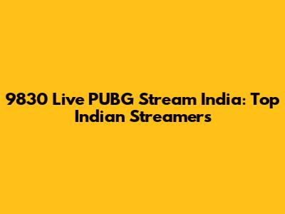 9830 Live PUBG Stream India: Top Indian Streamers
