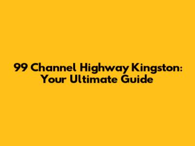 99 Channel Highway Kingston: Your Ultimate Guide