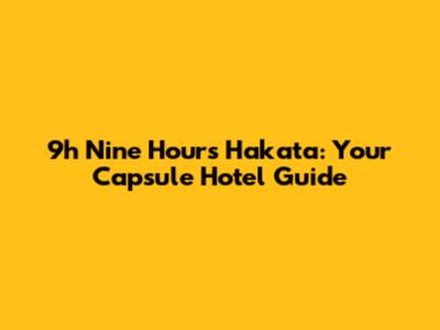 9h Nine Hours Hakata: Your Capsule Hotel Guide