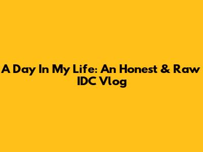 A Day In My Life: An Honest & Raw IDC Vlog