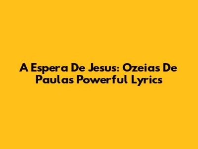 A Espera De Jesus: Ozeias De Paula's Powerful Lyrics