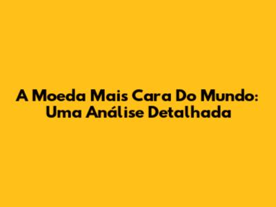 A Moeda Mais Cara Do Mundo: Uma Análise Detalhada
