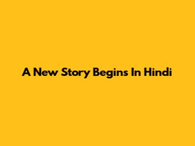 A New Story Begins In Hindi