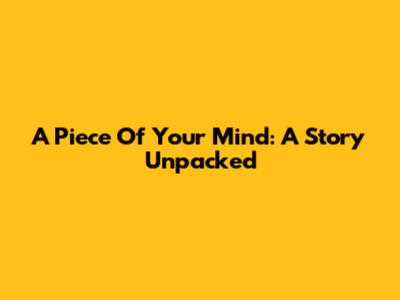 A Piece Of Your Mind: A Story Unpacked