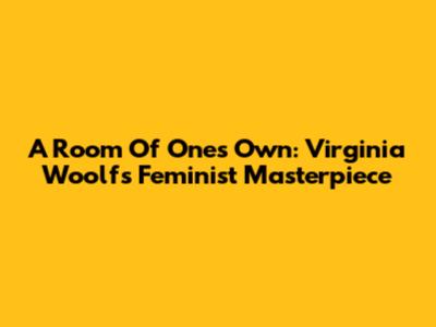A Room Of One's Own: Virginia Woolf's Feminist Masterpiece