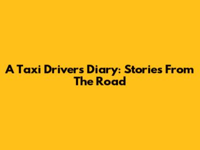A Taxi Driver's Diary: Stories From The Road