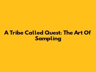 A Tribe Called Quest: The Art Of Sampling