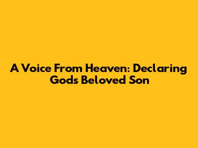 A Voice From Heaven: Declaring God's Beloved Son