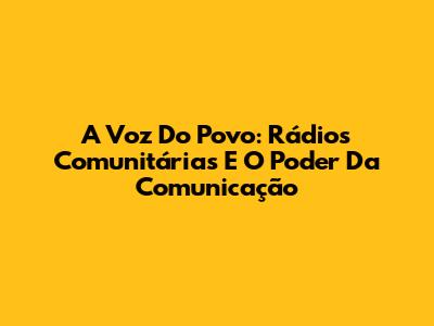 A Voz Do Povo: Rádios Comunitárias E O Poder Da Comunicação