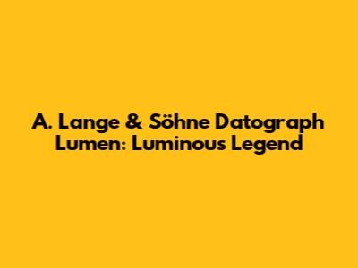 A. Lange & Söhne Datograph Lumen: Luminous Legend
