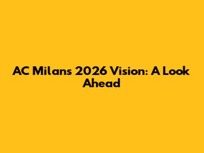 AC Milan's 2026 Vision: A Look Ahead