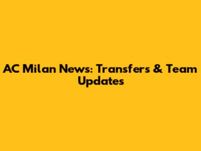 AC Milan News: Transfers & Team Updates