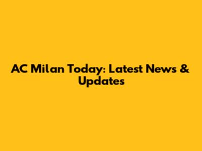 AC Milan Today: Latest News & Updates