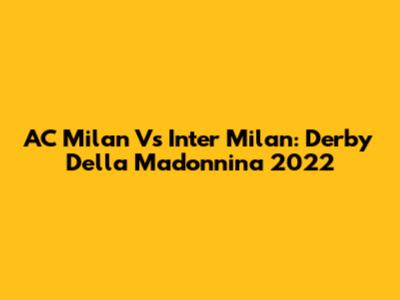 AC Milan Vs Inter Milan: Derby Della Madonnina 2022