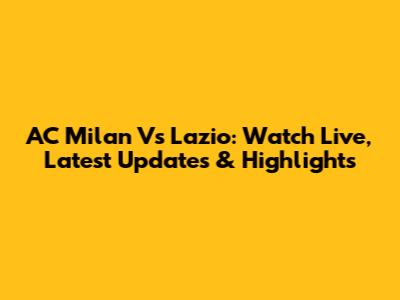 AC Milan Vs Lazio: Watch Live, Latest Updates & Highlights