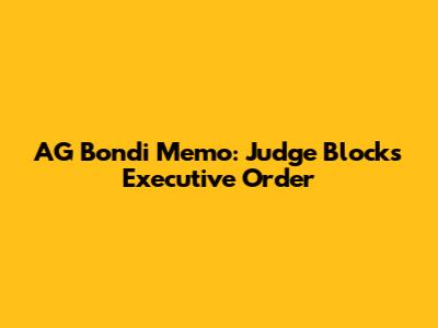 AG Bondi Memo: Judge Blocks Executive Order
