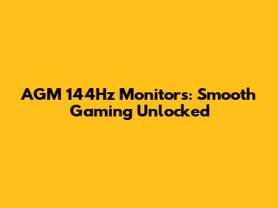 AGM 144Hz Monitors: Smooth Gaming Unlocked