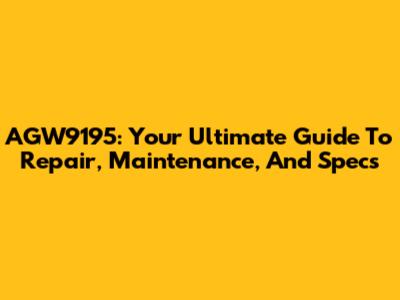 AGW9195: Your Ultimate Guide To Repair, Maintenance, And Specs