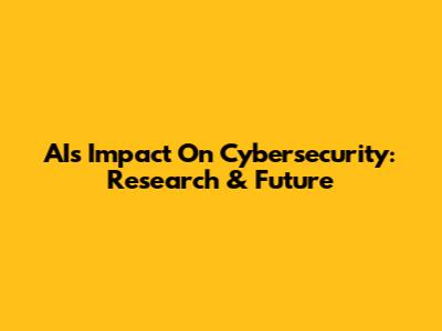 AI's Impact On Cybersecurity: Research & Future