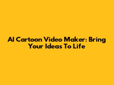 AI Cartoon Video Maker: Bring Your Ideas To Life