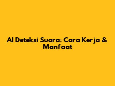AI Deteksi Suara: Cara Kerja & Manfaat