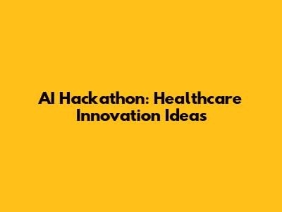 AI Hackathon: Healthcare Innovation Ideas